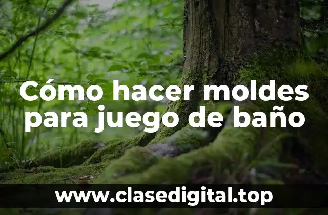 Cómo hacer moldes para juego de baño