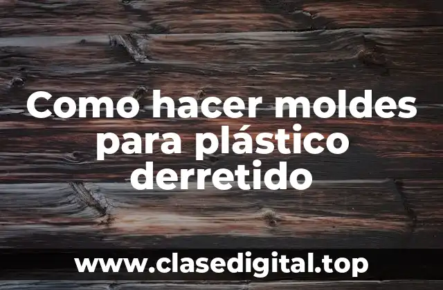 Qué son los moldes para plástico derretido