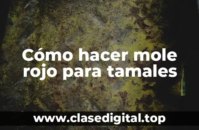 Cómo hacer mole rojo para tamales