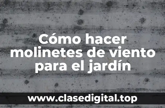 Cómo hacer molinetes de viento para el jardín