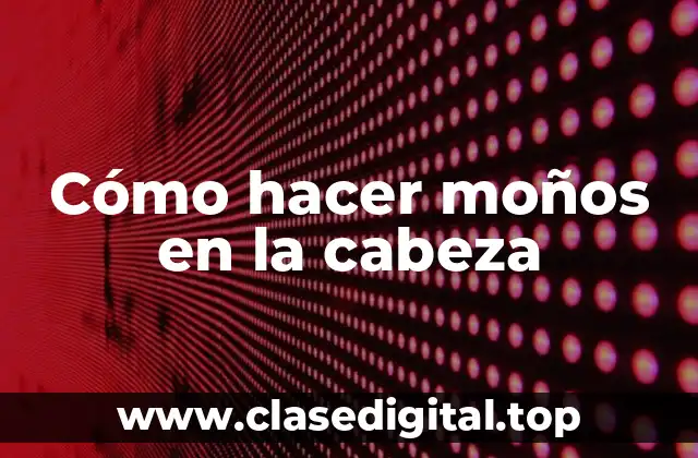 Cómo hacer moños en la cabeza