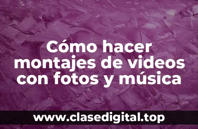 Cómo hacer montajes de videos con fotos y música