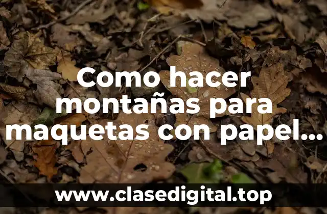 Como hacer montañas para maquetas con papel periódico