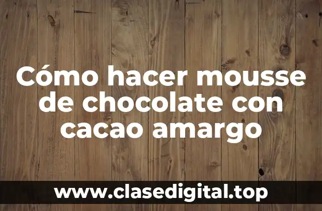 Cómo hacer mousse de chocolate con cacao amargo