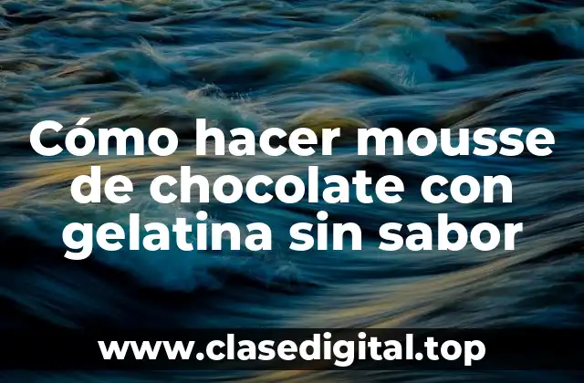 Cómo hacer mousse de chocolate con gelatina sin sabor