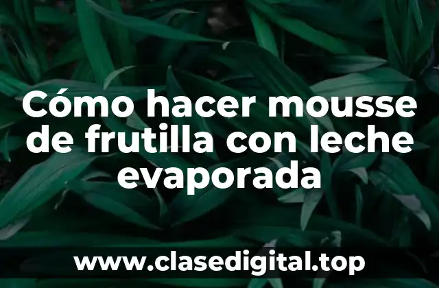 Cómo hacer mousse de frutilla con leche evaporada
