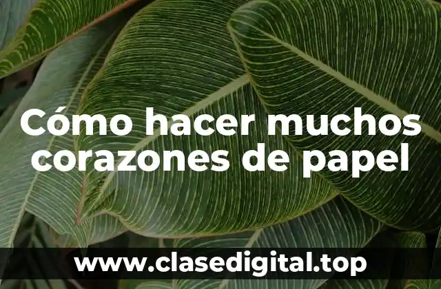 Cómo hacer muchos corazones de papel