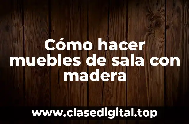 Cómo hacer muebles de sala con madera
