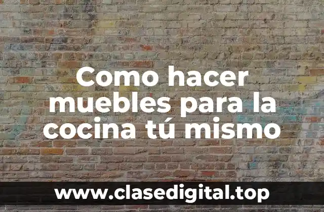 Como hacer muebles para la cocina tú mismo