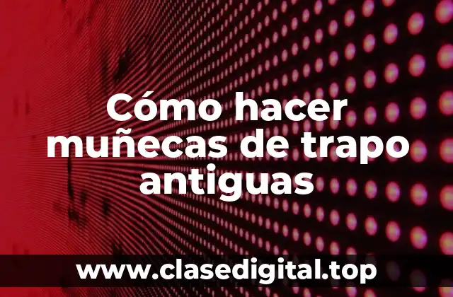 Cómo hacer muñecas de trapo antiguas