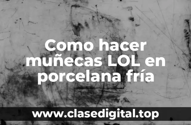 Como hacer muñecas LOL en porcelana fría