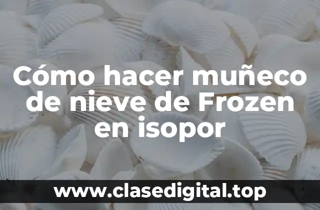 Cómo hacer muñeco de nieve de Frozen en isopor