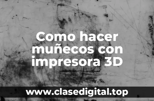 Como hacer muñecos con impresora 3D