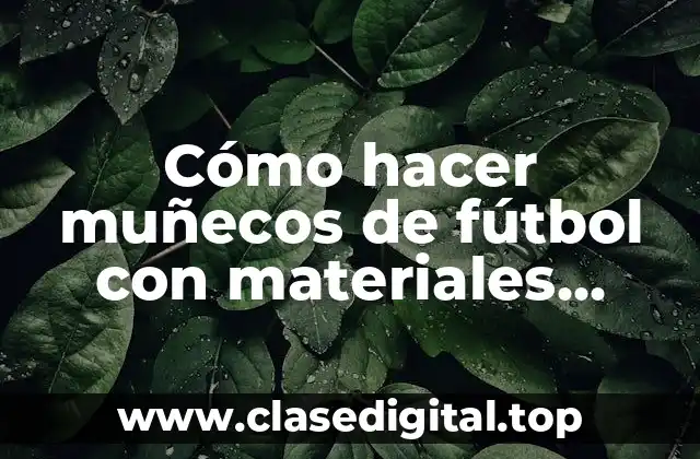 Cómo hacer muñecos de fútbol con materiales reciclados