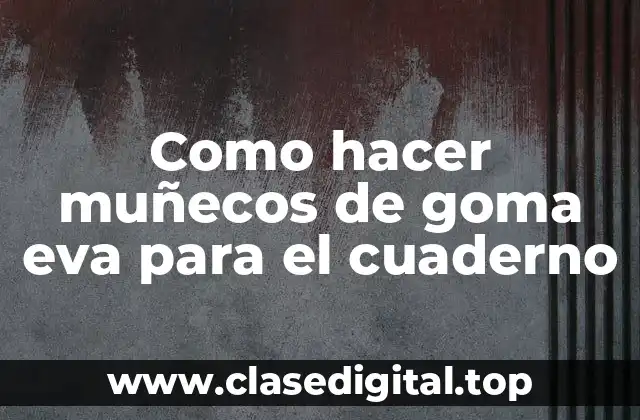 Como hacer muñecos de goma eva para el cuaderno