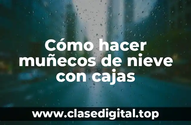 Cómo hacer muñecos de nieve con cajas