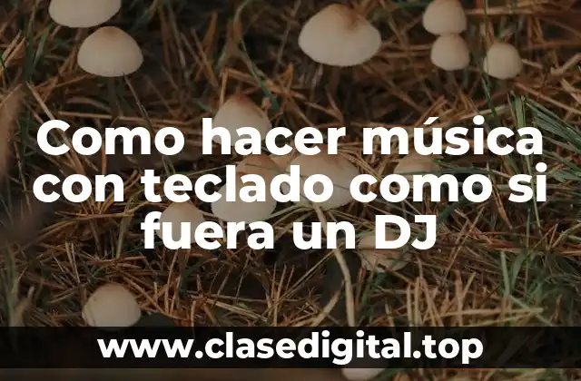 Como hacer música con teclado como si fuera un DJ