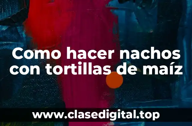 Como hacer nachos con tortillas de maíz