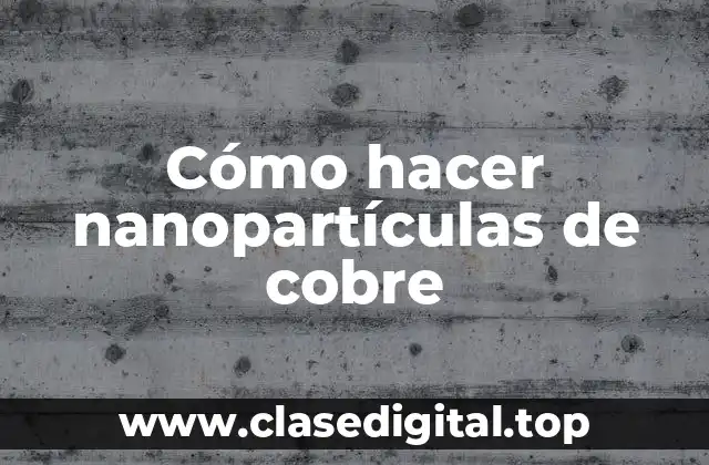 Cómo hacer nanopartículas de cobre