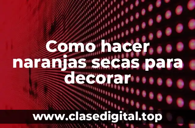 Como hacer naranjas secas para decorar