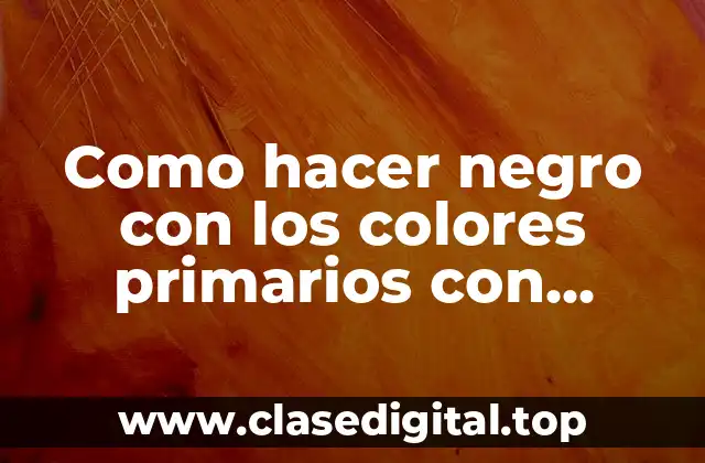Como hacer negro con los colores primarios con masilla
