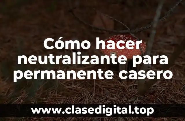 Cómo hacer neutralizante para permanente casero