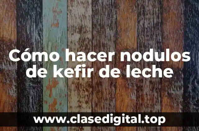 Cómo hacer nodulos de kefir de leche
