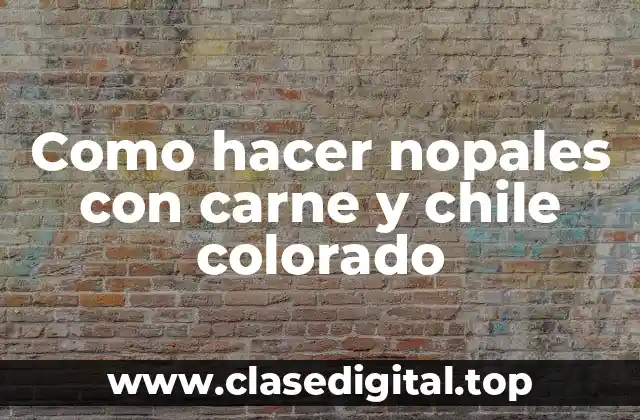 Como hacer nopales con carne y chile colorado