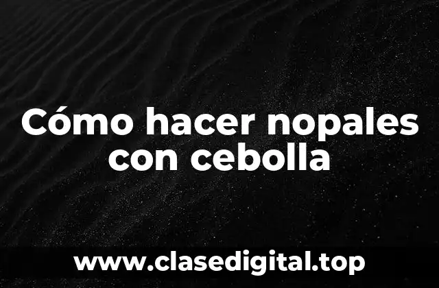 Cómo hacer nopales con cebolla