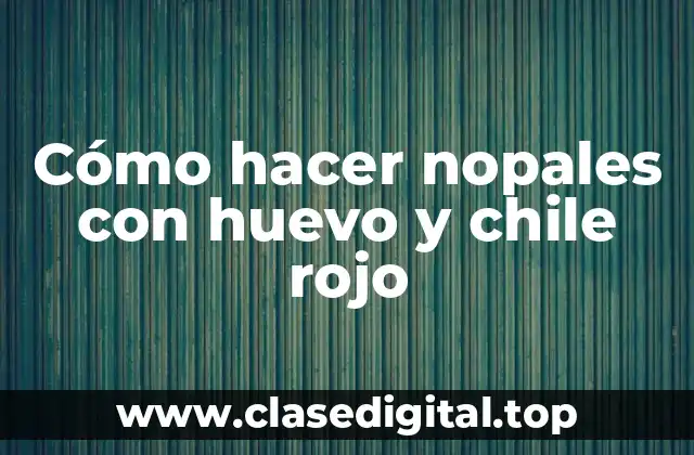 Cómo hacer nopales con huevo y chile rojo