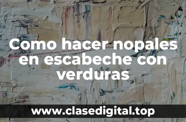 Como hacer nopales en escabeche con verduras