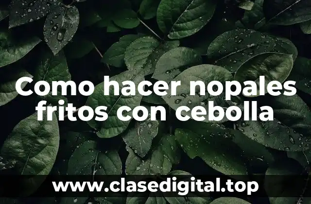 Como hacer nopales fritos con cebolla