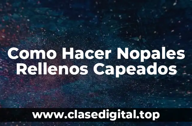 Como Hacer Nopales Rellenos Capeados