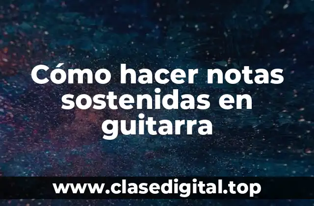 Cómo hacer notas sostenidas en guitarra