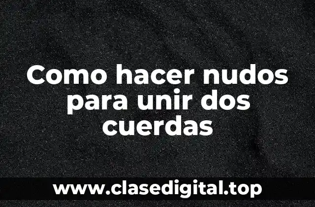 Como hacer nudos para unir dos cuerdas