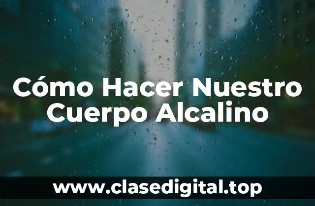 Cómo Hacer Nuestro Cuerpo Alcalino