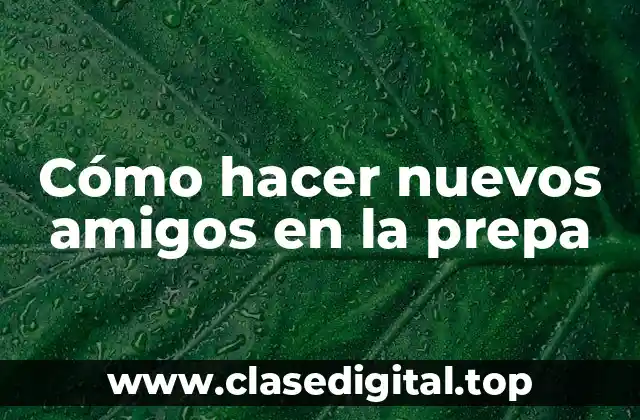 Cómo hacer nuevos amigos en la prepa