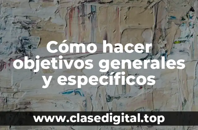 Cómo hacer objetivos generales y específicos