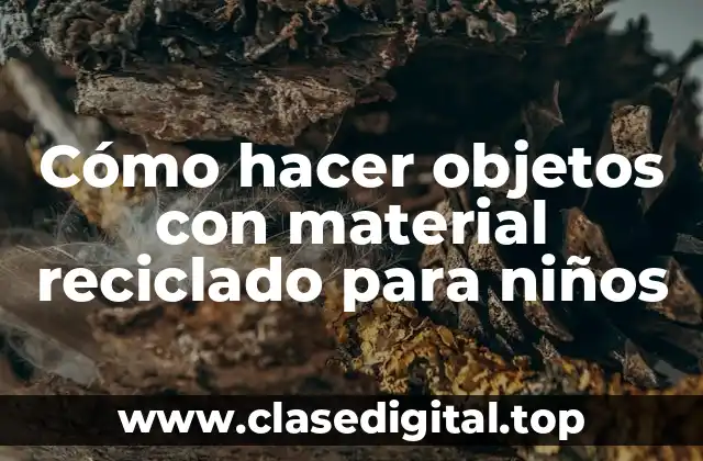 Cómo hacer objetos con material reciclado para niños