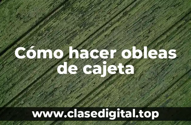 ¿Qué son las obleas de cajeta y para qué sirven?