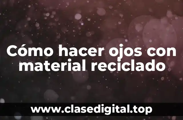 Cómo hacer ojos con material reciclado