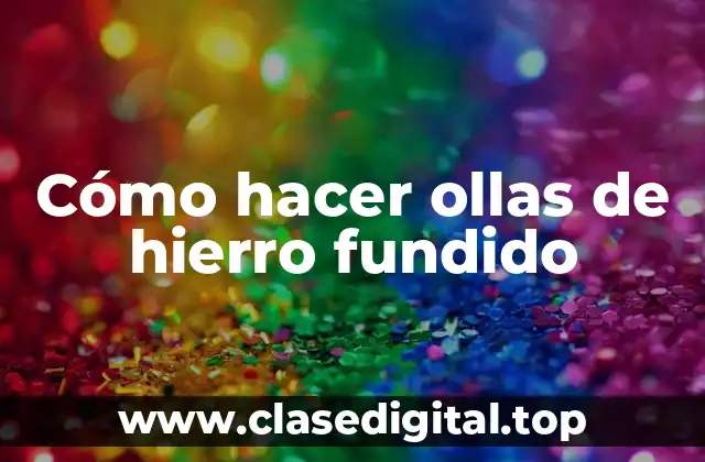 Cómo hacer ollas de hierro fundido