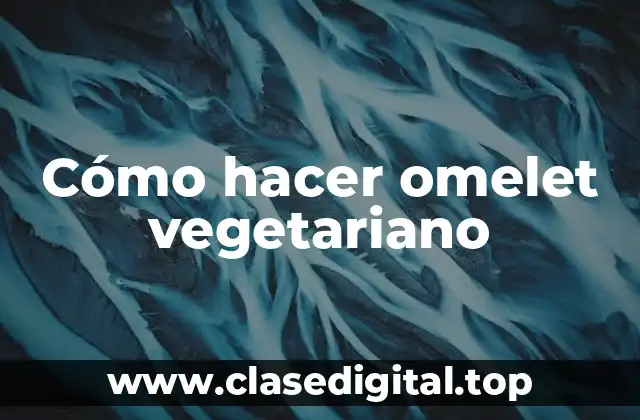 Cómo hacer omelet vegetariano
