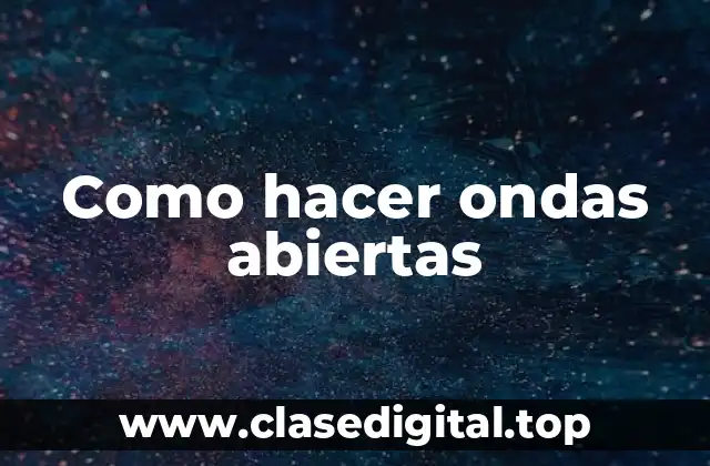 Como hacer ondas abiertas