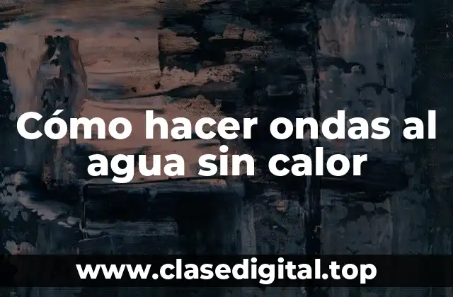 Cómo hacer ondas al agua sin calor