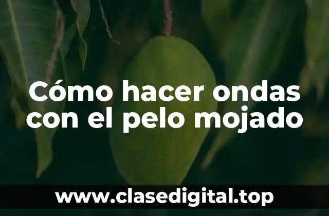 Cómo hacer ondas con el pelo mojado