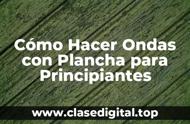 Cómo Hacer Ondas con Plancha para Principiantes