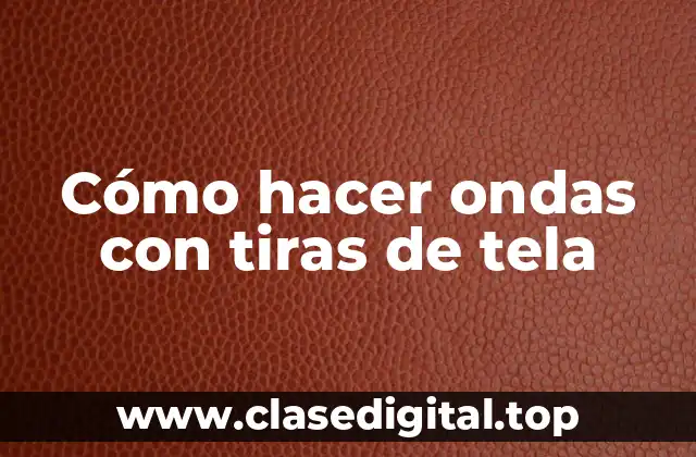 Cómo hacer ondas con tiras de tela