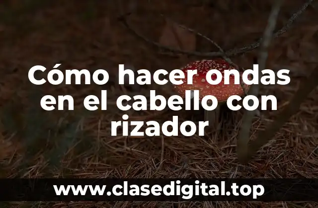 Cómo hacer ondas en el cabello con rizador