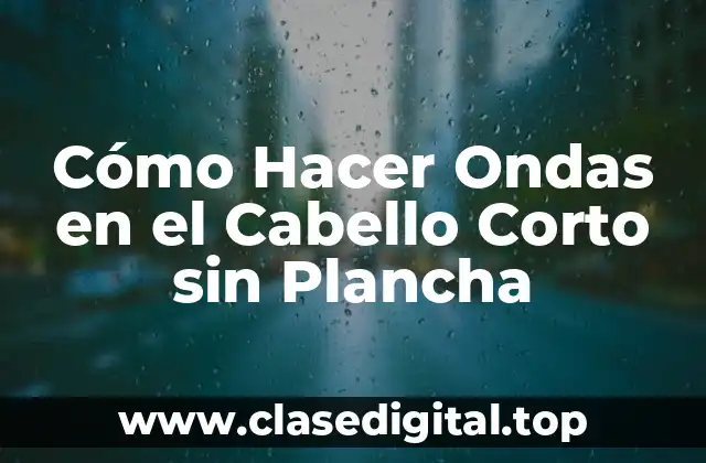 Cómo Hacer Ondas en el Cabello Corto sin Plancha